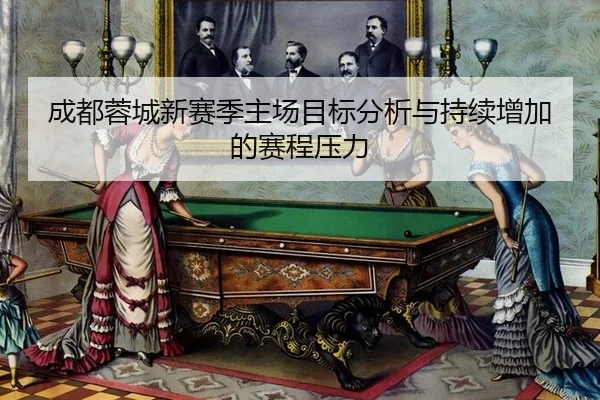 成都蓉城新赛季主场目标分析与持续增加的赛程压力